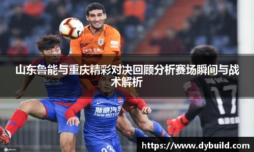 球友体育山东鲁能与重庆精彩对决回顾分析赛场瞬间与战术解析