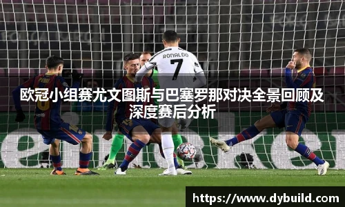 球友体育欧冠小组赛尤文图斯与巴塞罗那对决全景回顾及深度赛后分析