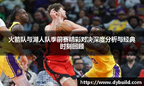 球友体育火箭队与湖人队季前赛精彩对决深度分析与经典时刻回顾